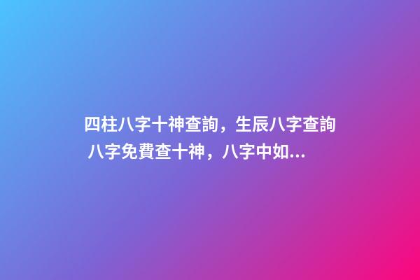 四柱八字十神查詢，生辰八字查詢 八字免費查十神，八字中如何找出十神-第1張-觀點-玄機派